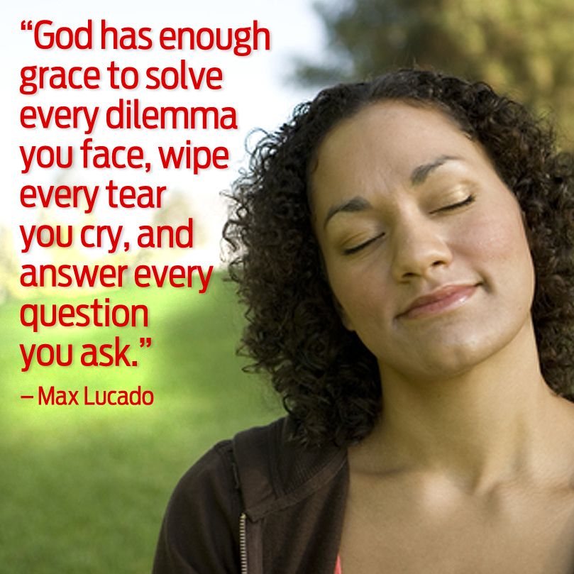 God has enough grace to solve every dilemma you face, wipe every tear you cry, and answer every question you ask.
