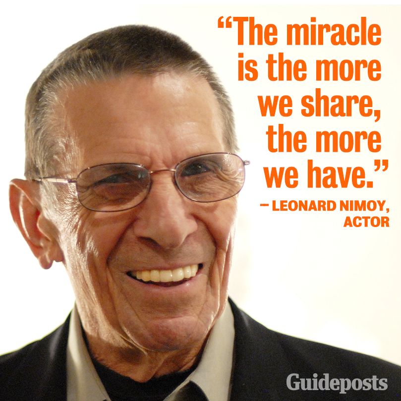 Leonard Nimoy, "The miracle is the more we share, the more we have."
