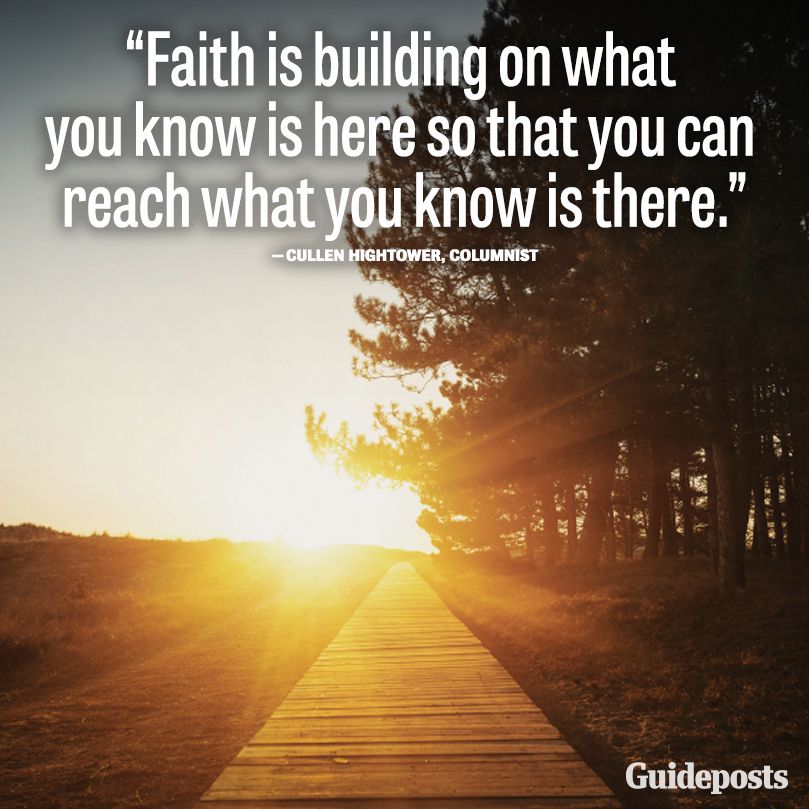 Faith is building on what you know is here so that you can reach what you know is there.