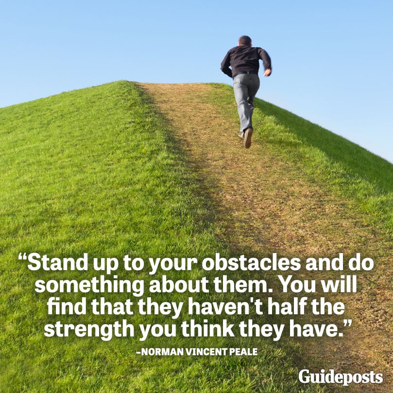 Stand up to your obstacles and do something about them. You will find that they haven't half the strength you think they have.--Norman Vincent Peale