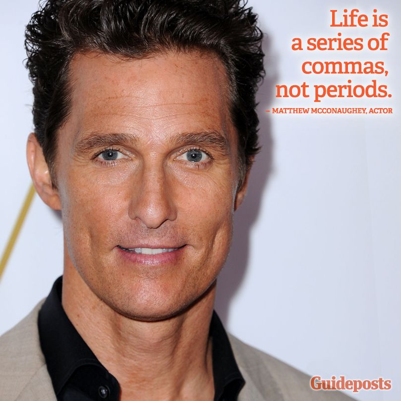 "Life is a series of commas, not periods." Matthew McConaughey