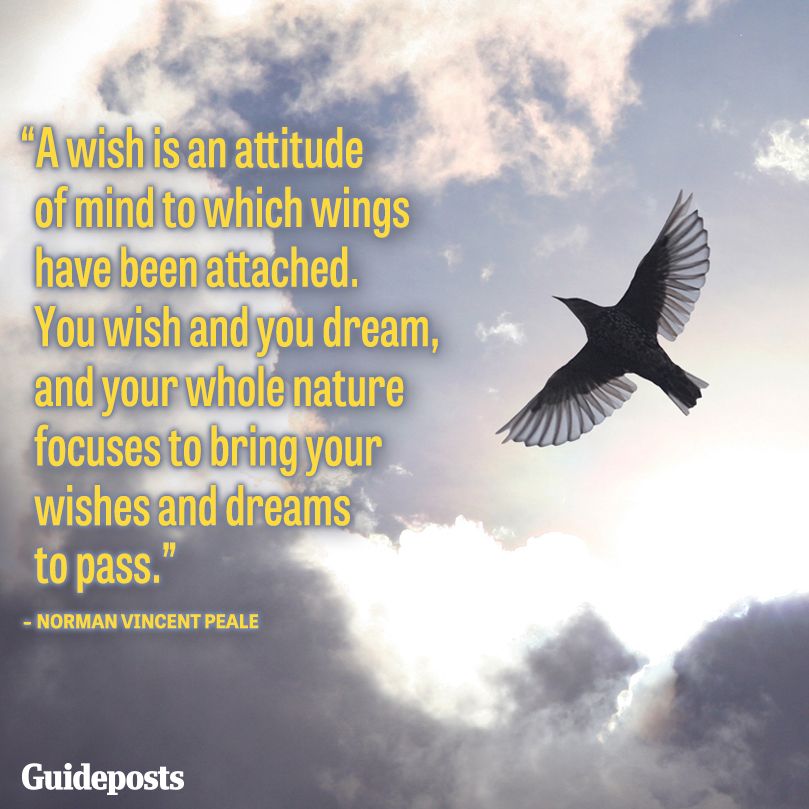 A wish is an attitude of mind to which wings have been attached. You wish and you dream, and your whole nature focuses to bring your wishes and dreams to pass.--Norman Vincent Peale