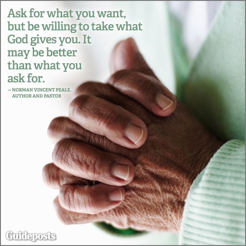 Ask for what you want, but be willing to take what God gives you. It may be better than what you asked for.--Norman Vincent Peale