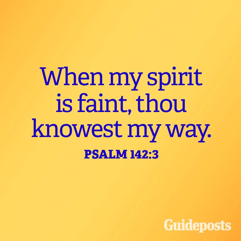 When my spirit is faint, thou knowest my way. Psalm 142:3