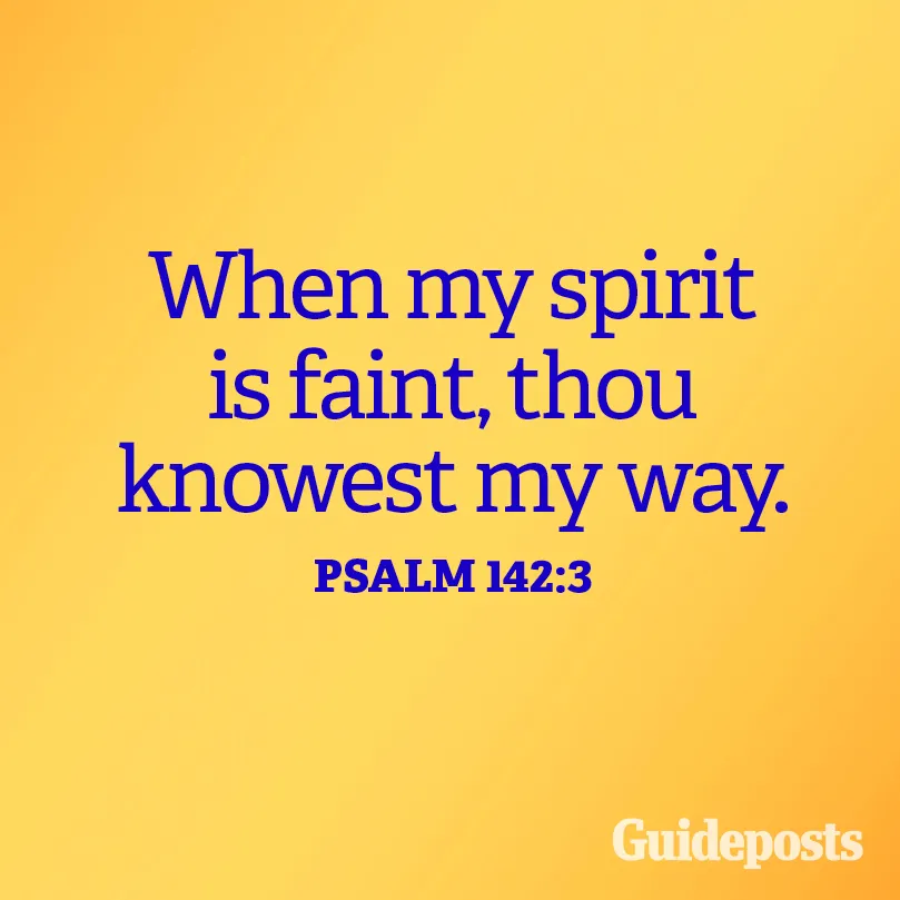 When my spirit is faint, thou knowest my way. Psalm 142:3