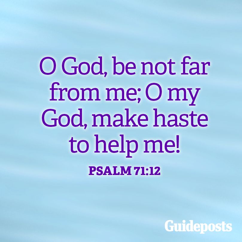 O God, be not far from me; O my God, make haste to help me! Psalm 71:12