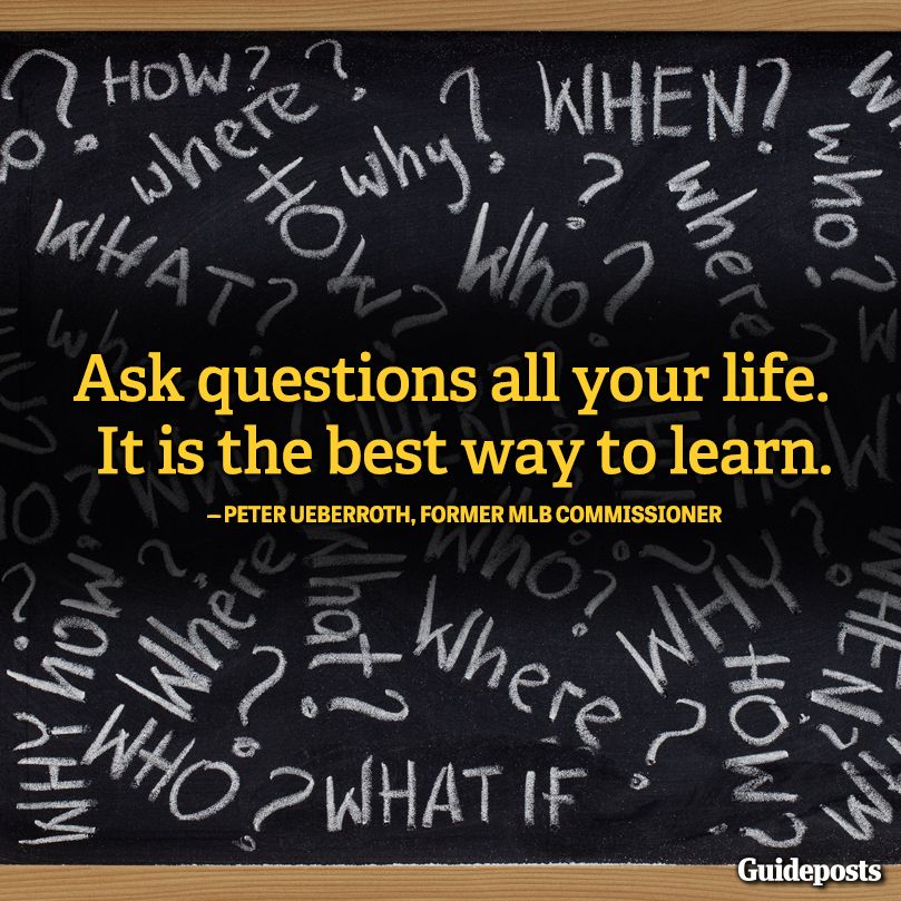 "Ask questions all your life. It is the best way to learn."