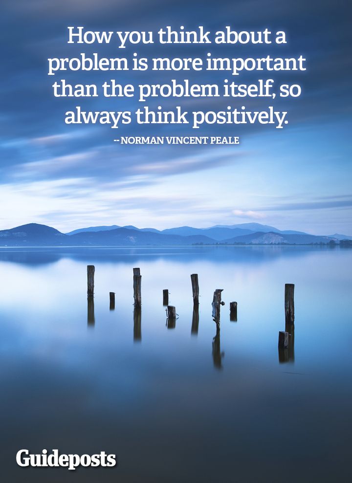 How you think about a problem is more important than the problem itself, so always think positively.--Norman Vincent Peale
