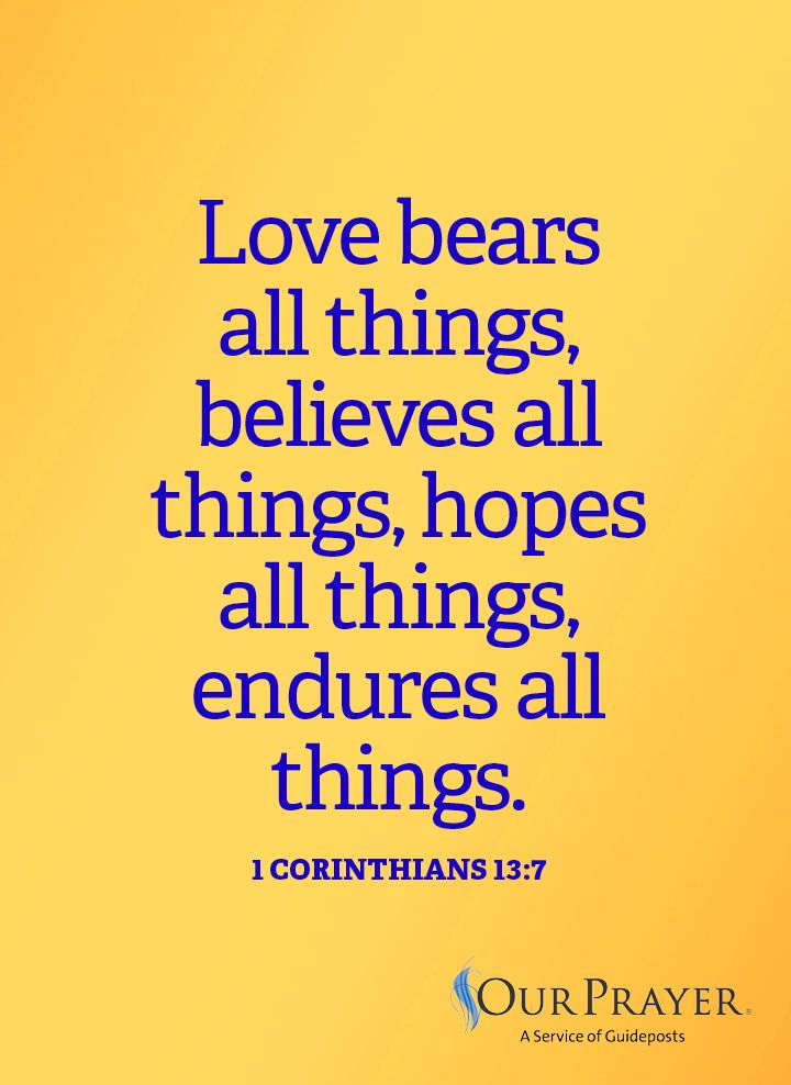 Love bears all things, believes all things, hopes all things, endures all things.  1 Corinthians 13:7