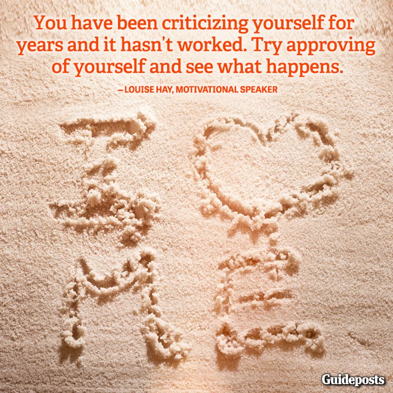 "You have been criticizing yourself for years and it hasn't worked. Try approving of yourself and see what happens."