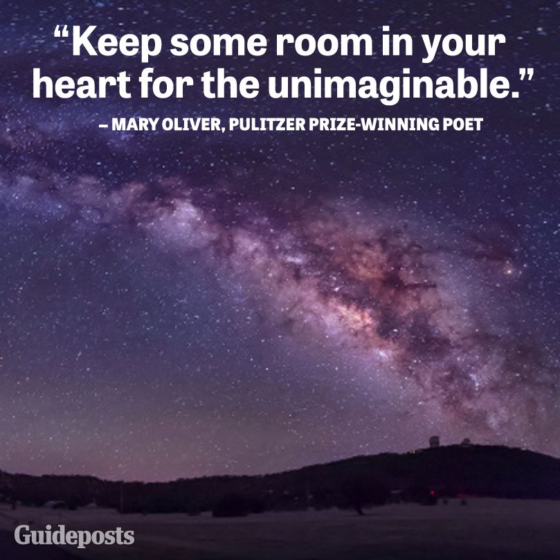 "Keep some room in your heart for the unimaginable." Mary Oliver, Pulitzer Prize-winning Poet