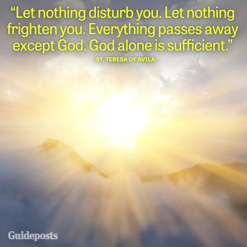 Let nothing disturb you. Let nothing frighten you. Everything passes away except God. God alone is sufficient.
