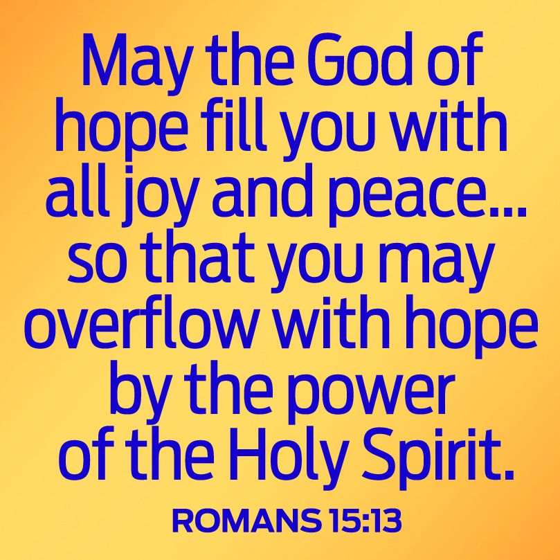 "May the God of hope fill you with all joy and peace...so that you may overflow with hope by the power of the Holy Spirit.