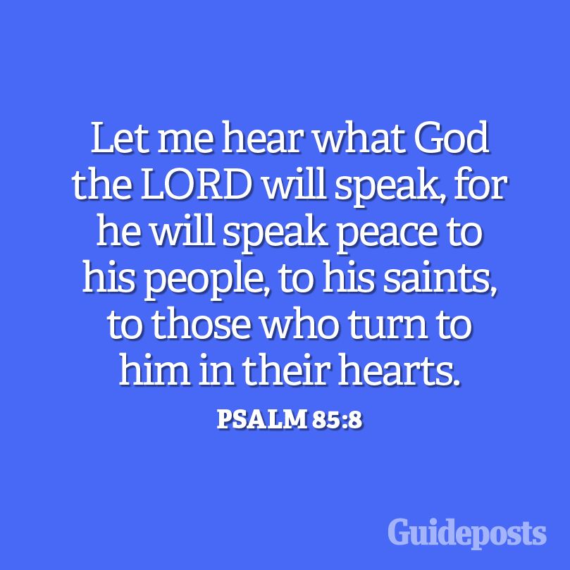 Let me hear what God the LORD will speak for He will speak peace to His people to His saints to those who turn to Him in their hearts. Psalm 85:8