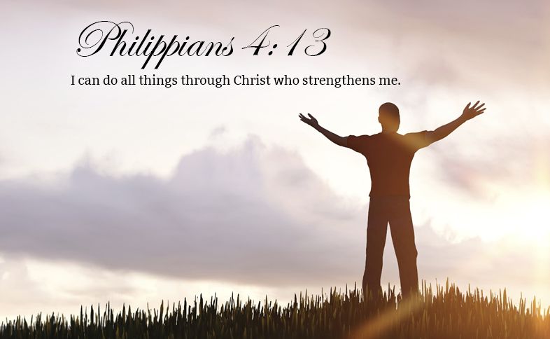 Philippians 4:13:  I can do all things through Christ who strengthens me.