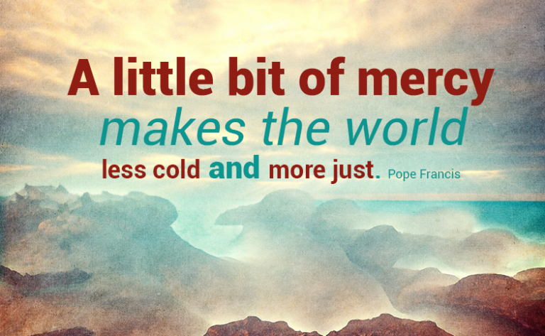 A little bit of mercy makes the world less cold and more just. Pope Francis