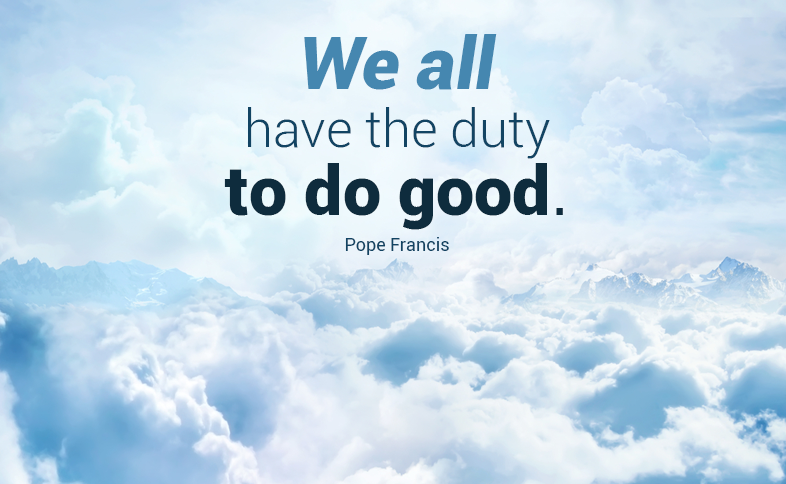 We all have the duty to do good. Pope Francis