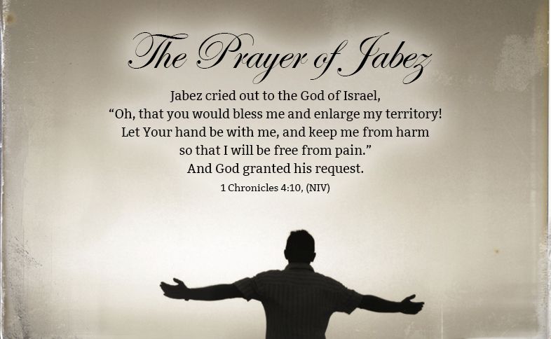 The Prayer of Jabez: Jabez cried out to the God of Israel, “Oh, that you would bless me and enlarge my territory! Let Your hand be with me, and keep me from harm so that I will be free from pain.” And God granted his request. 1 Chronicles 4:10, (NIV)