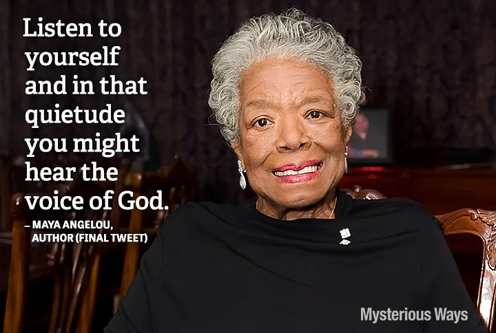 Guideposts: Poet Maya Angelou--Listen to yourself and in that quietude you might hear the voice of God.