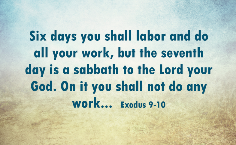 Six days you shall labor and do all your work, but the seventh day is a sabbath to the Lord your God. On it you shall not do any work... Exodus 9-10