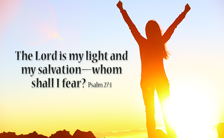 The Lord is my light and my salvation—whom shall I fear? Psalm 27:1
