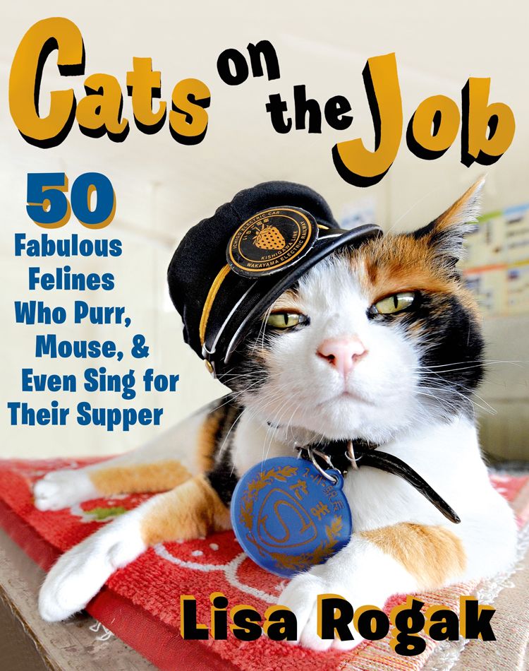 Cats on the Job: 50 Fabulous Felines Who Purr, Mouse, and Even Sing for Their Supper (c) 2015 Lisa Rogak