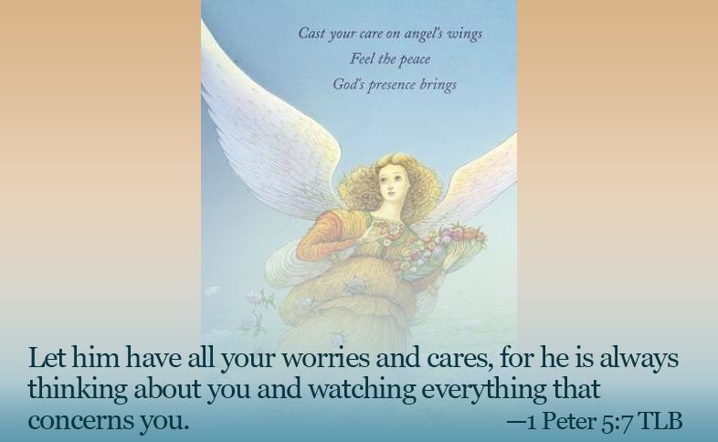 Let him have all your worries and cares, for he is always thinking about you and watching everything that concerns you. 1 Peter 5:7