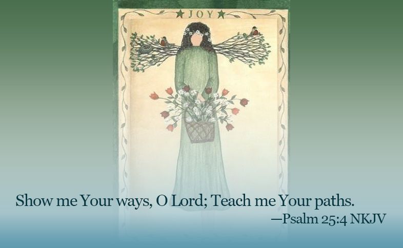 Someone Cares: Show me Your ways, O Lord; Teach me Your paths. Psalm 25:4 nkjv