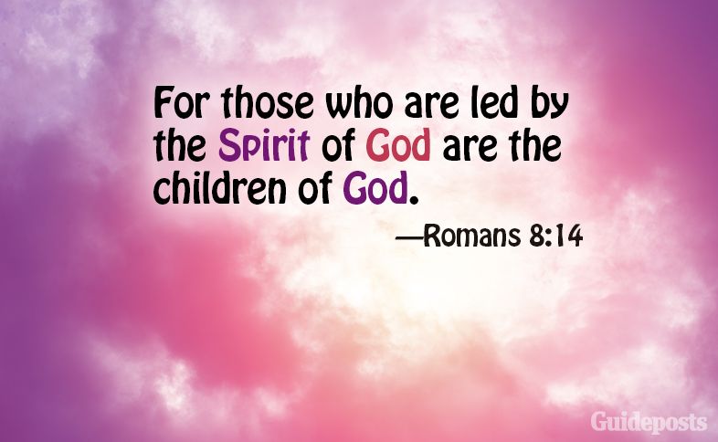For those who are led by the Spirit of God are the children of God. Romans 8:14
