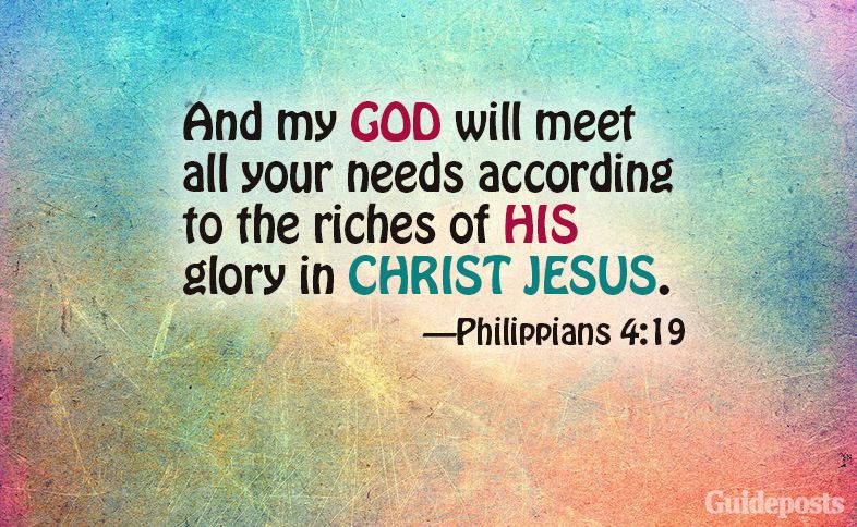 And my God will meet all your needs according to the riches of His glory in Christ Jesus.  Philippians 4:19