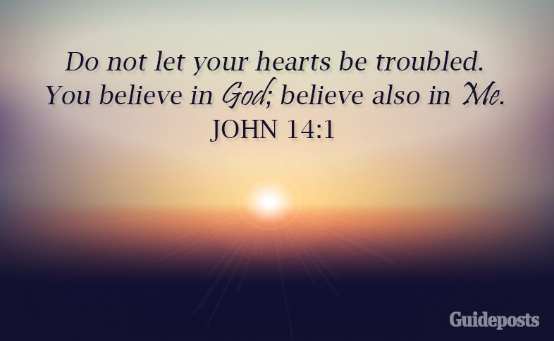 Do not let your hearts be troubled. You believe in God; believe also in Me. John 14:1
