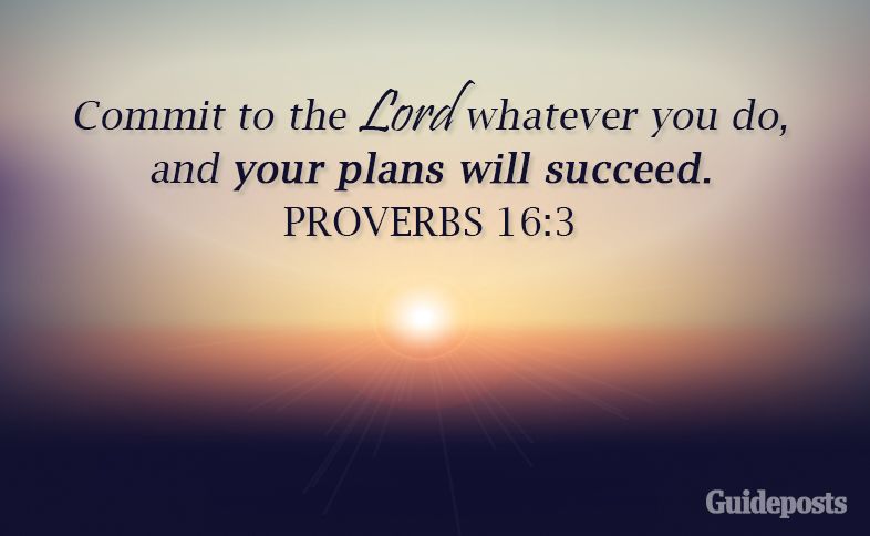 Commit to the Lord whatever you do, and your plans will succeed. Proverbs 16:3