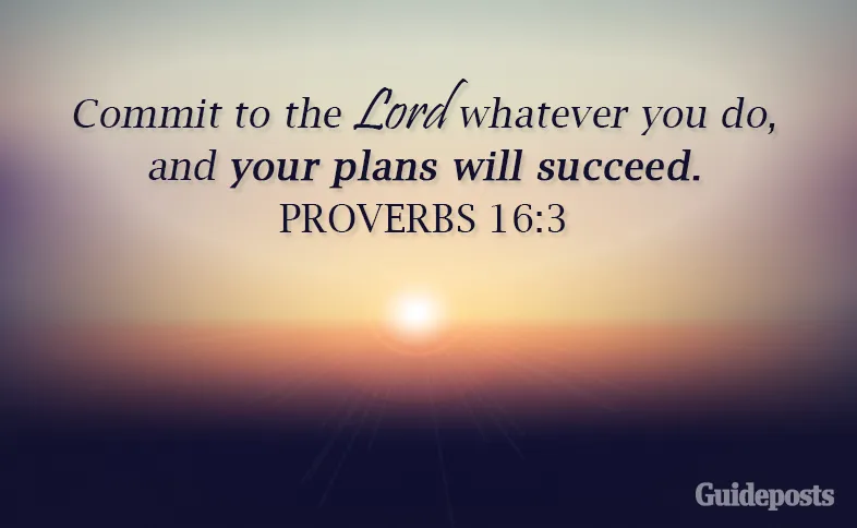 Commit to the Lord whatever you do, and your plans will succeed. Proverbs 16:3