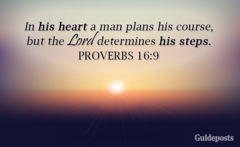 In his heart a man plans his course, but the Lord determines his steps. Proverbs 16:9
