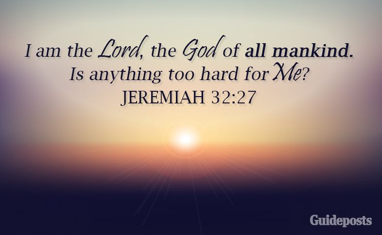 I am the Lord, the God of all mankind.  Is anything too hard for Me? Jeremiah 32:27