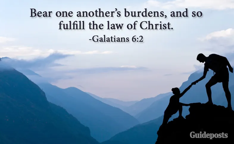 Bear one another’s burdens, and so fulfill the law of Christ. Galatians 6:2