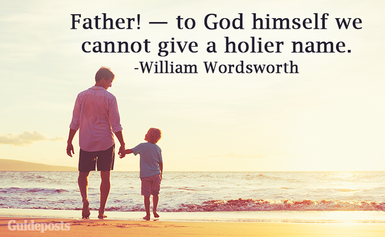 Father! — to God himself we cannot give a holier name. —William Wordsworth