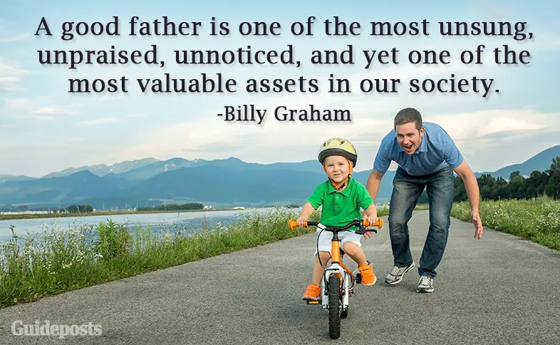 A good father is one of the most unsung, unpraised, unnoticed, and yet one of the most valuable assets in our society.—Billy Graham