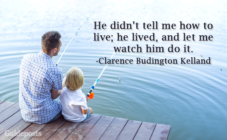 He didn’t tell me how to live; he lived, and let me watch him do it.—Clarence Budington Kelland