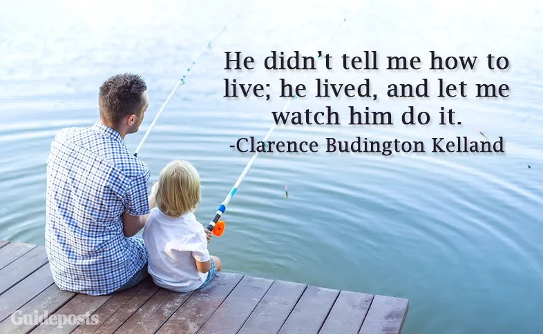 He didn’t tell me how to live; he lived, and let me watch him do it.—Clarence Budington Kelland