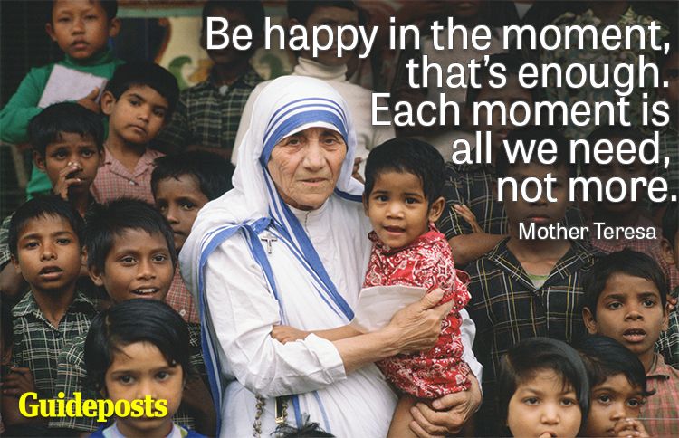 Be happy in the moment, that's enough. Each moment is all we need, not more.—Mother Teresa