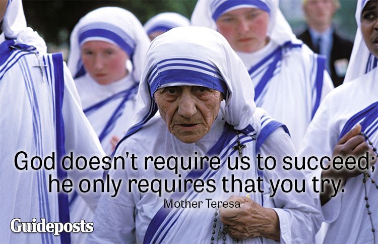 God does not require us to succeed; he only requires that you try.—Mother Teresa