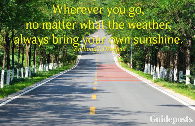 Wherever you go, no matter what the weather, always bring your own sunshine.—Anthony D'Angelo