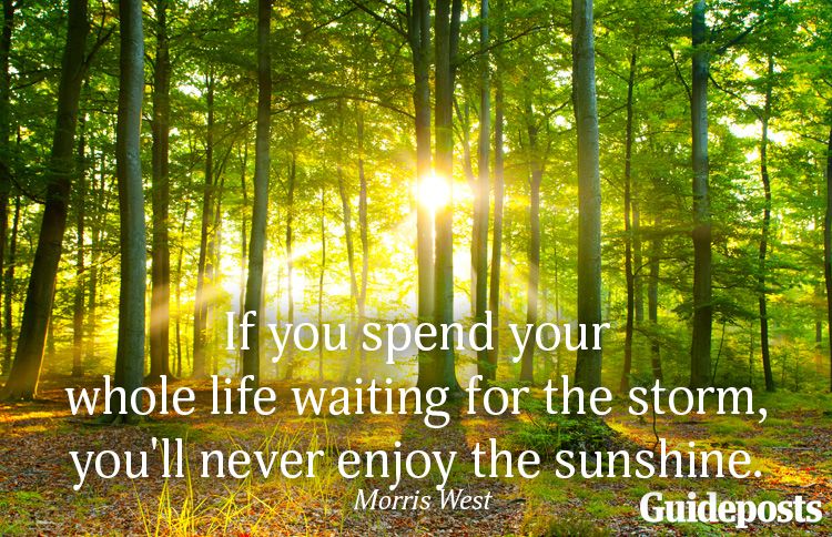 If you spend your whole life waiting for the storm, you'll never enjoy the sunshine.—Morris West