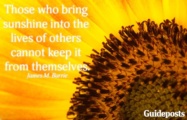 Those who bring sunshine into the lives of others cannot keep it from themselves.—James M. Barrie