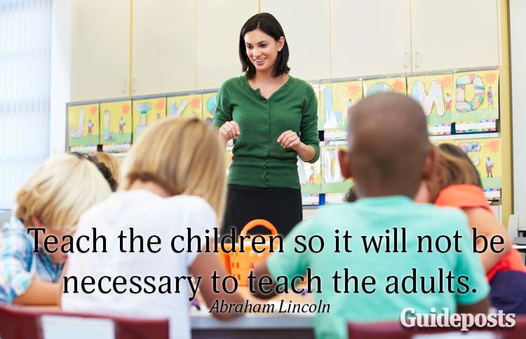 Teach the children so it will not be necessary to teach the adults.—Abraham Lincoln