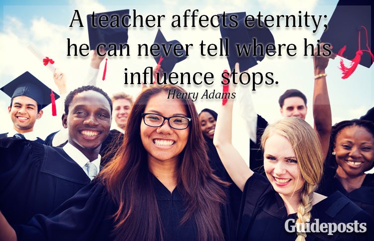 A teacher affects eternity; he can never tell where his influence stops.—Henry Adams