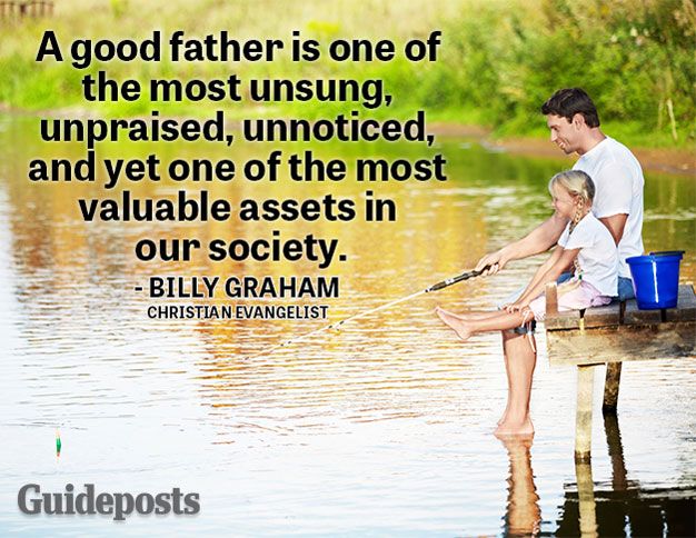 A good father is one of the most unsung, unpraised, unnoticed and yet one of the most valuable assets in our society.—Billy Graham