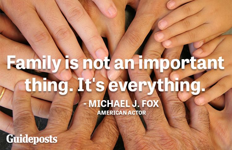 Family is not an important thing. It's everything.—Michael J. Fox, actor