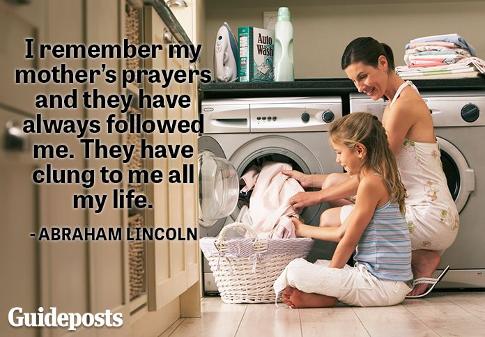 I remember my mother's prayers and they have always followed me. They have clung to me all my life.—Abraham Lincoln
